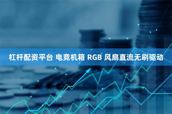 杠杆配资平台 电竞机箱 RGB 风扇直流无刷驱动