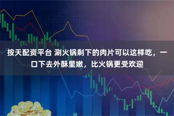 按天配资平台 涮火锅剩下的肉片可以这样吃，一口下去外酥里嫩，比火锅更受欢迎