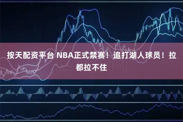 按天配资平台 NBA正式禁赛！追打湖人球员！拉都拉不住