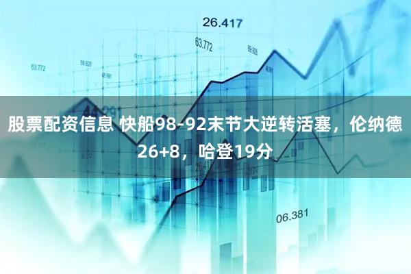 股票配资信息 快船98-92末节大逆转活塞，伦纳德26+8，哈登19分