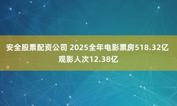 安全股票配资公司 2025全年电影票房518.32亿 观影人次12.38亿