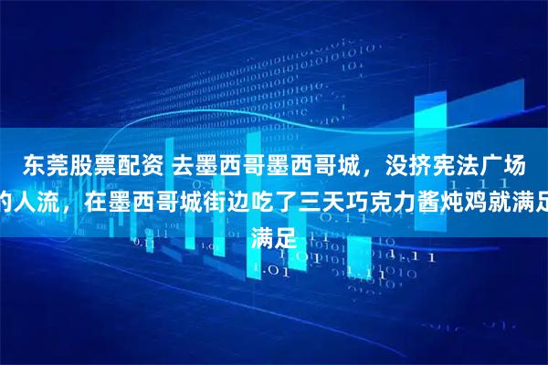 东莞股票配资 去墨西哥墨西哥城，没挤宪法广场的人流，在墨西哥城街边吃了三天巧克力酱炖鸡就满足