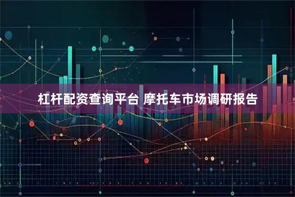 杠杆配资查询平台 摩托车市场调研报告