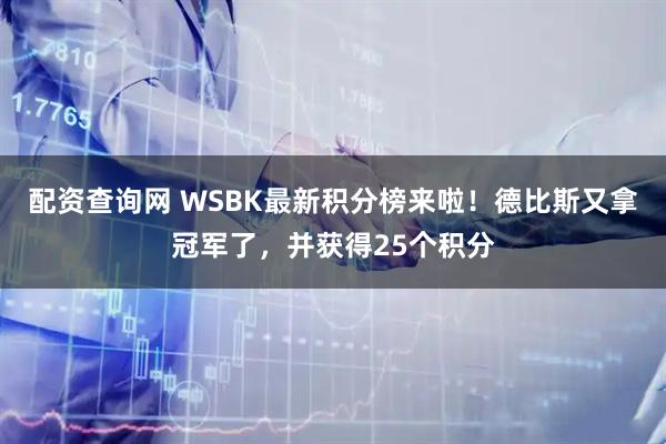 配资查询网 WSBK最新积分榜来啦！德比斯又拿冠军了，并获得25个积分