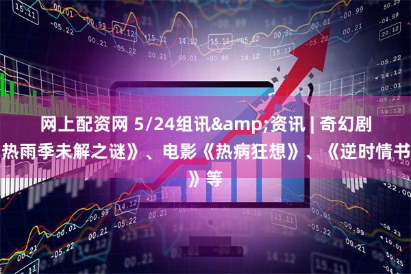 网上配资网 5/24组讯&资讯 | 奇幻剧《潮热雨季未解之谜》、电影《热病狂想》、《逆时情书》等
