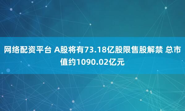 网络配资平台 A股将有73.18亿股限售股解禁 总市值约1090.02亿元